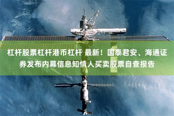 杠杆股票杠杆港币杠杆 最新！国泰君安、海通证券发布内幕信息知情人买卖股票自查报告