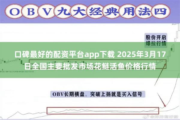 口碑最好的配资平台app下载 2025年3月17日全国主要批发市场花鲢活鱼价格行情