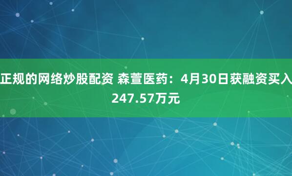 正规的网络炒股配资 森萱医药：4月30日获融资买入247.57万元