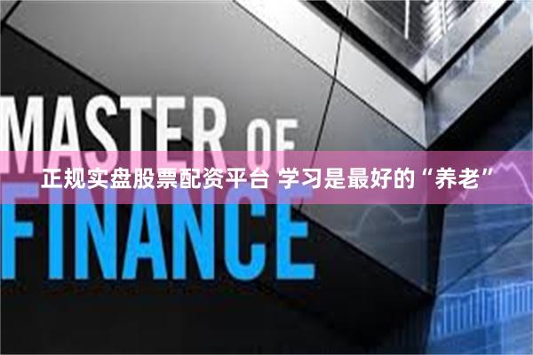 正规实盘股票配资平台 学习是最好的“养老”