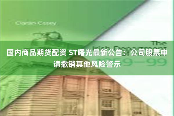 国内商品期货配资 ST曙光最新公告：公司股票申请撤销其他风险警示
