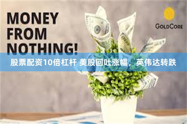 股票配资10倍杠杆 美股回吐涨幅，英伟达转跌