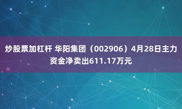 炒股票加杠杆 华阳集团（002906）4月28日主力资金净卖出611.17万元