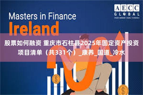 股票如何融资 重庆市石柱县2025年固定资产投资项目清单（共331个）_康养_国道_冷水