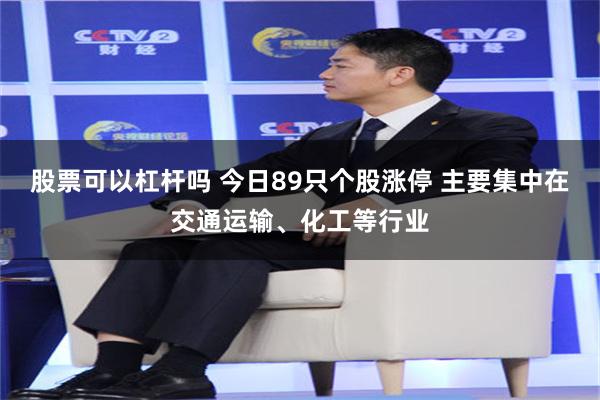 股票可以杠杆吗 今日89只个股涨停 主要集中在交通运输、化工等行业