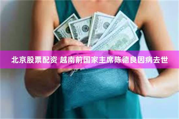 北京股票配资 越南前国家主席陈德良因病去世