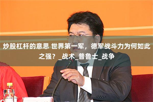 炒股杠杆的意思 世界第一军，德军战斗力为何如此之强？_战术_普鲁士_战争
