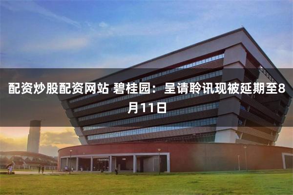 配资炒股配资网站 碧桂园：呈请聆讯现被延期至8月11日