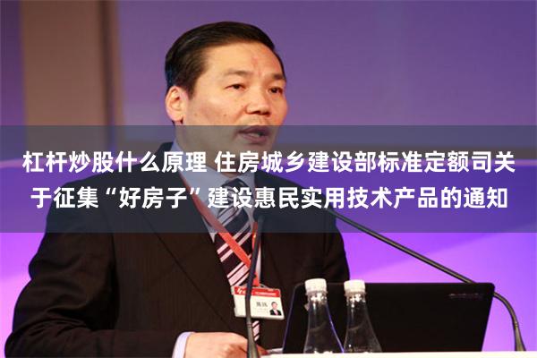 杠杆炒股什么原理 住房城乡建设部标准定额司关于征集“好房子”建设惠民实用技术产品的通知