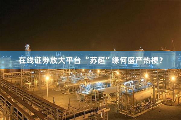 在线证劵放大平台 “苏超”缘何盛产热梗？