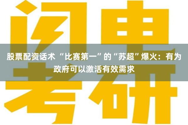 股票配资话术 “比赛第一”的“苏超”爆火：有为政府可以激活有效需求