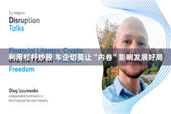 利用杠杆炒股 车企切莫让“内卷”影响发展好局
