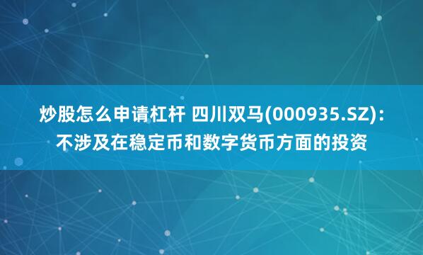 炒股怎么申请杠杆 四川双马(000935.SZ)：不涉及在稳定币和数字货币方面的投资