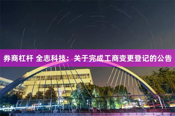 券商杠杆 全志科技：关于完成工商变更登记的公告