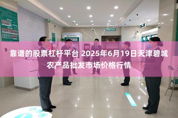 靠谱的股票杠杆平台 2025年6月19日天津碧城农产品批发市场价格行情