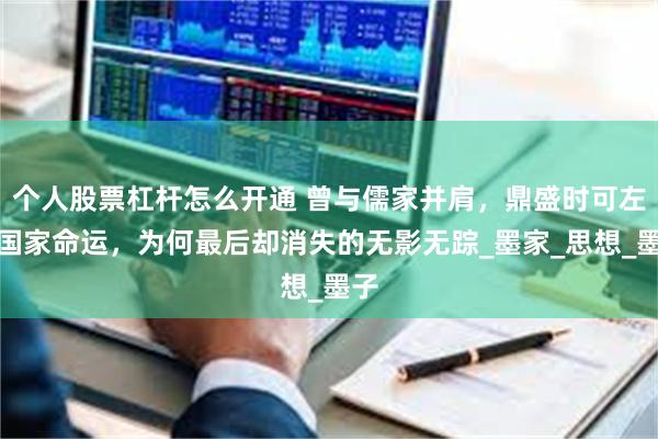 个人股票杠杆怎么开通 曾与儒家并肩，鼎盛时可左右国家命运，为何最后却消失的无影无踪_墨家_思想_墨子