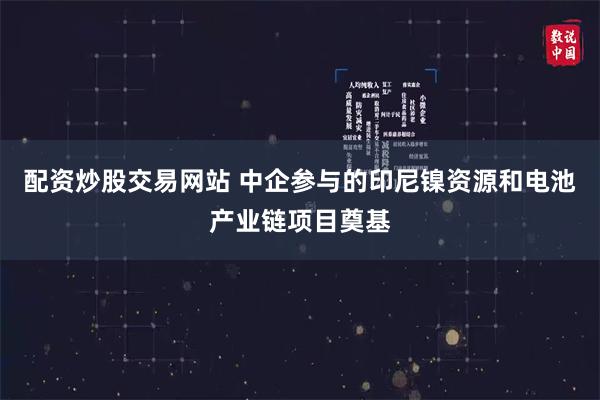 配资炒股交易网站 中企参与的印尼镍资源和电池产业链项目奠基
