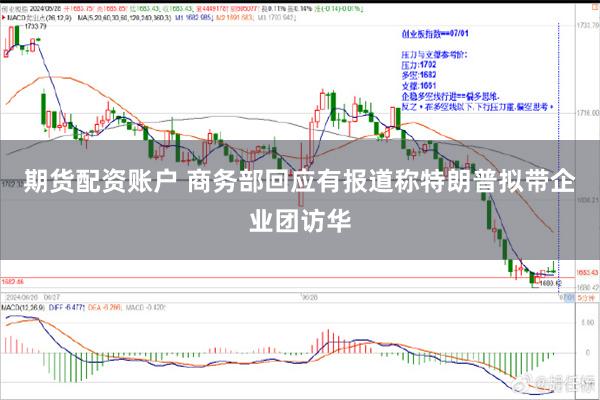 期货配资账户 商务部回应有报道称特朗普拟带企业团访华
