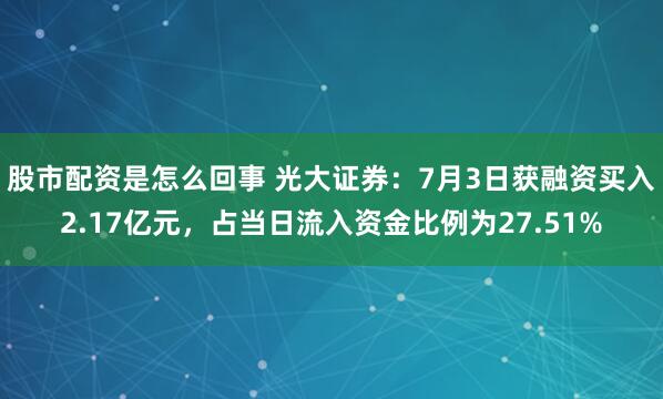 股市配资是怎么回事 光大证券：7月3日获融资买入2.17亿元，占当日流入资金比例为27.51%