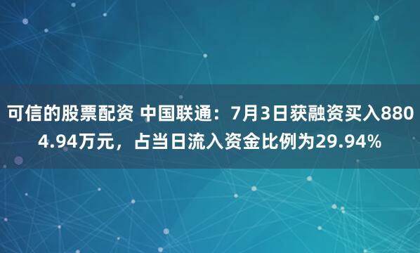 可信的股票配资 中国联通：7月3日获融资买入8804.94万元，占当日流入资金比例为29.94%