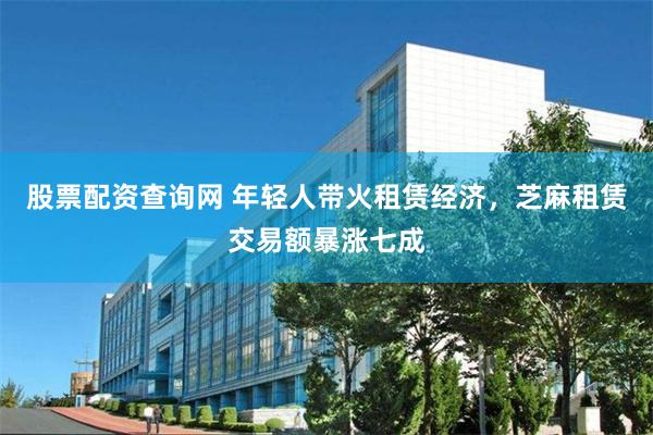 股票配资查询网 年轻人带火租赁经济，芝麻租赁交易额暴涨七成