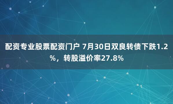 配资专业股票配资门户 7月30日双良转债下跌1.2%，转股溢价率27.8%