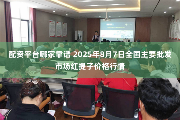 配资平台哪家靠谱 2025年8月7日全国主要批发市场红提子价格行情