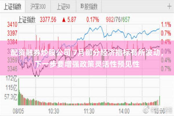 配资融券炒股公司 7月部分经济指标有所波动，下一步要增强政策灵活性预见性