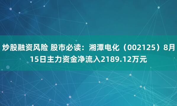 炒股融资风险 股市必读：湘潭电化（002125）8月15日主力资金净流入2189.12万元