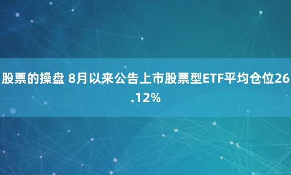 股票的操盘 8月以来公告上市股票型ETF平均仓位26.12%