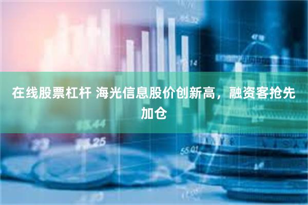 在线股票杠杆 海光信息股价创新高，融资客抢先加仓