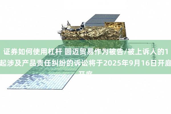 证券如何使用杠杆 圆迈贸易作为被告/被上诉人的1起涉及产品责任纠纷的诉讼将于2025年9月16日开庭