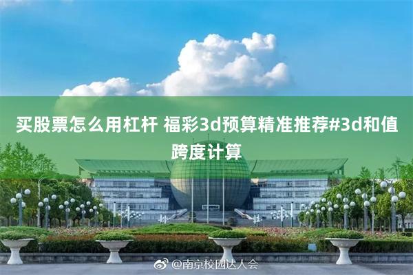 买股票怎么用杠杆 福彩3d预算精准推荐#3d和值跨度计算