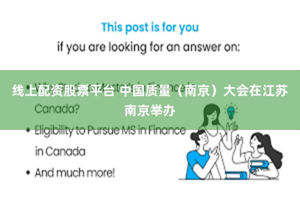 线上配资股票平台 中国质量（南京）大会在江苏南京举办