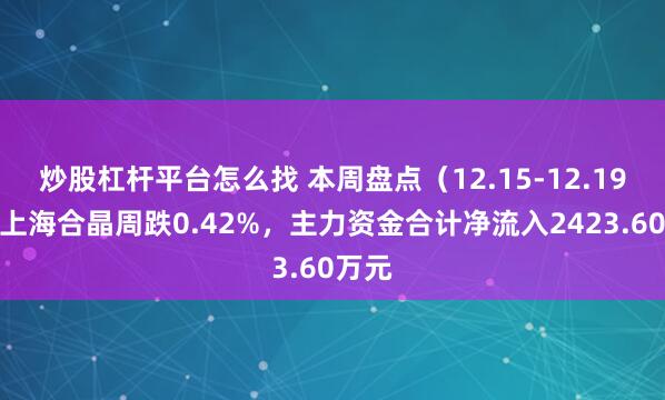 炒股杠杆平台怎么找 本周盘点（12.15-12.19）：上海合晶周跌0.42%，主力资金合计净流入2423.60万元