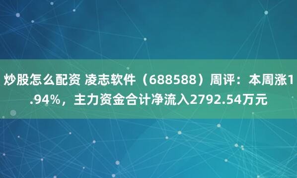 炒股怎么配资 凌志软件（688588）周评：本周涨1.94%，主力资金合计净流入2792.54万元