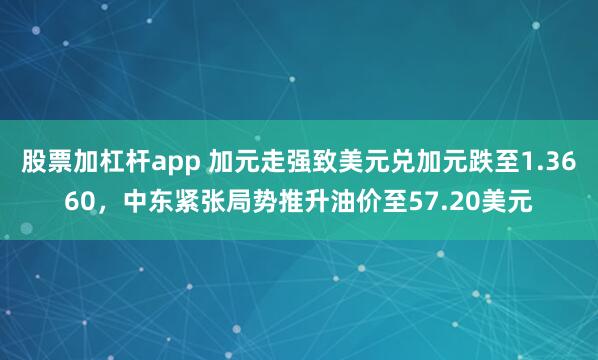 股票加杠杆app 加元走强致美元兑加元跌至1.3660，中东紧张局势推升油价至57.20美元